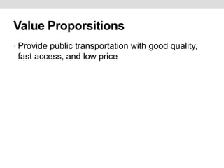 Value Proporsitions
• Provide public transportation with good quality,
fast access, and low price
 