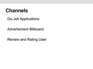 Channels
• Go-Jek Applications
• Advertisment Billboard
• Review and Rating User
 