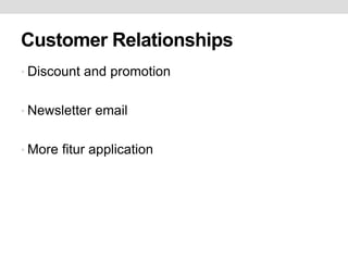 Customer Relationships
• Discount and promotion
• Newsletter email
• More fitur application
 