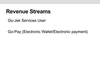 Revenue Streams
• Go-Jek Services User
• Go-Pay (Electronic Wallet/Electronic payment)
 