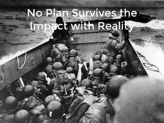 No Plan Survives the
Impact with Reality
 