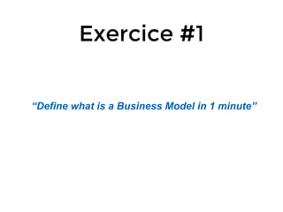 Exercice #1
“Define what is a Business Model in 1 minute”
 
