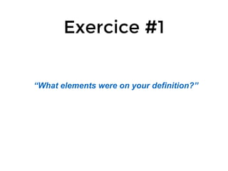 Exercice #1
“What elements were on your definition?”
 