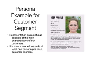 Persona
Example for
Customer
Segment
• Representation as realistic as
possible of the main
characteristics of our
customers.
• It is recommended to create at
least one persona per each
customer segment.
 
