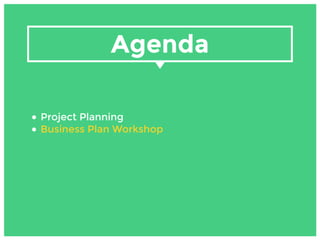 • Project Planning
• Business Plan Workshop
Agenda
 