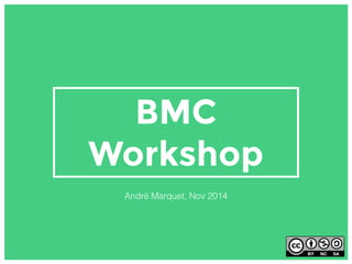 BMC
Workshop
André Marquet, Nov 2014
 