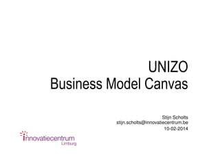 UNIZO
Business Model Canvas
Stijn Scholts
stijn.scholts@innovatiecentrum.be
10-02-2014

 