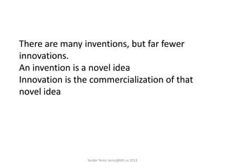 There are many inventions, but far fewer
innovations.
An invention is a novel idea
Innovation is the commercialization of that
novel idea
Serdar Temiz temiz@kth.se 2013
 