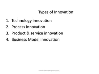Types of Innovation
1. Technology innovation
2. Process innovation
3. Product & service innovation
4. Business Model innovation
Serdar Temiz temiz@kth.se 2013
 