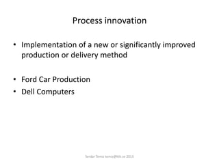 Process innovation
• Implementation of a new or significantly improved
production or delivery method
• Ford Car Production
• Dell Computers
Serdar Temiz temiz@kth.se 2013
 