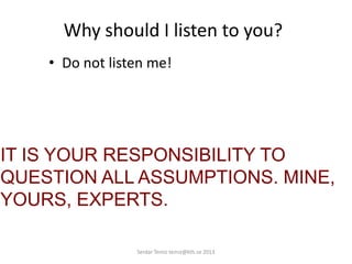 Why should I listen to you?
• Do not listen me!
IT IS YOUR RESPONSIBILITY TO
QUESTION ALL ASSUMPTIONS. MINE,
YOURS, EXPERTS.
Serdar Temiz temiz@kth.se 2013
 