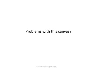 Problems with this canvas?
Serdar Temiz temiz@kth.se 2013
 