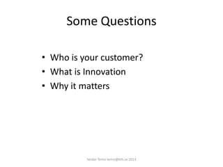 Some Questions
• Who is your customer?
• What is Innovation
• Why it matters
Serdar Temiz temiz@kth.se 2013
 