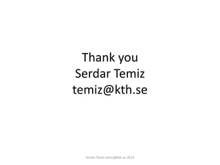 Thank you
Serdar Temiz
temiz@kth.se
Serdar Temiz temiz@kth.se 2013
 