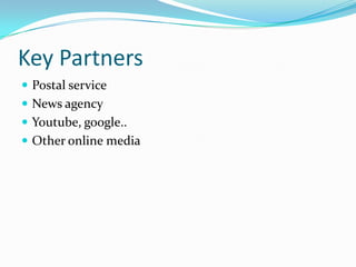 Key Partners
 Postal service
 News agency
 Youtube, google..
 Other online media
 
