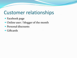 Customer relationships
 Facebook page
 Online user / blogger of the month
 Personal discounts
 Giftcards
 