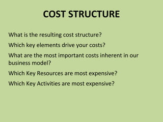 COST STRUCTURE
What is the resulting cost structure?
Which key elements drive your costs?
What are the most important cost...