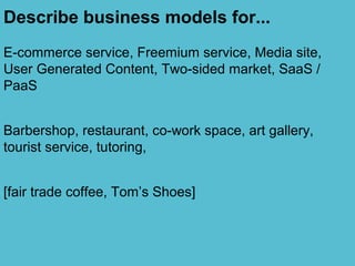 Describe business models for...
E-commerce service, Freemium service, Media site,
User Generated Content, Two-sided market...