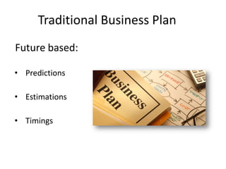 Future based:
• Predictions
• Estimations
• Timings
Traditional Business Plan
 