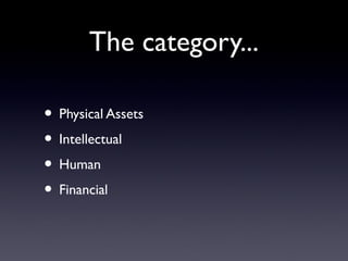 The category...

• Physical Assets
• Intellectual
• Human
• Financial
 