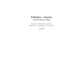 E-Business – Coursera
Hochschule Mannheim, SS2015
Marvin T., Christoph B., Alev O.,
Bartosz W., Juan Osorio G., Dominic K.
16.04.2015
 