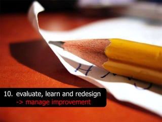 10. evaluate, learn and redesign
    -> manage improvement
 