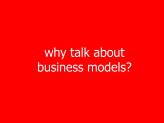 why talk about
business models?
 