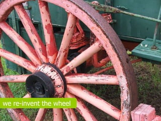 we re-invent the wheel
 