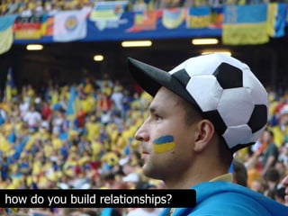 how do you build relationships?
 