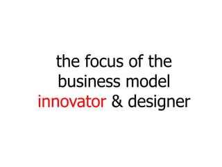 the focus of the
   business model
innovator & designer
 