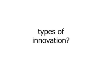 types of
innovation?
 