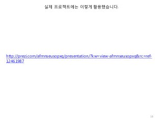실제 프로젝트에는 이렇게 활용했습니다.




http://prezi.com/afmnseusopxq/presentation/?kw=view-afmnseusopxq&rc=ref-
12461987




                                                                       18
 