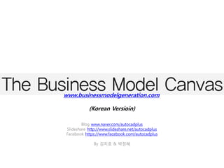 www.businessmodelgeneration.com

            (Korean Versioin)

      Blog http://blog.naver.com/autocadplus
 Slideshare http://www.slideshare.net/autocadplus
    Facebook https://www.facebook.com/Prezi4u

               By 김지호 & 박정혜
 