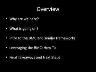 Overview
• Why are we here?

• What is going on?

• Intro to the BMC and similar frameworks

• Leveraging the BMC: How To

• Final Takeaways and Next Steps
 