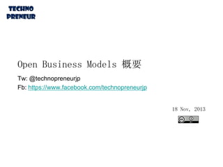 Open Business Models 概要
Tw: @technopreneurjp
Fb: https://www.facebook.com/technopreneurjp
18 Nov, 2013

 