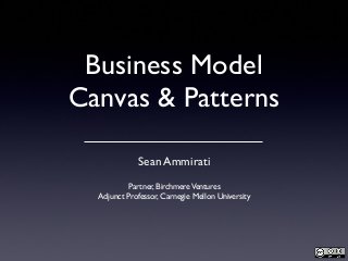 Business Model
Canvas & Patterns
Sean Ammirati
Partner, BirchmereVentures
Adjunct Professor, Carnegie Mellon University
 