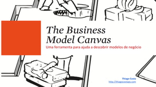 Uma ferramenta para ajuda a descobrir modelos de negócio
Thiago Costa
http://thiagocostapy.com
 