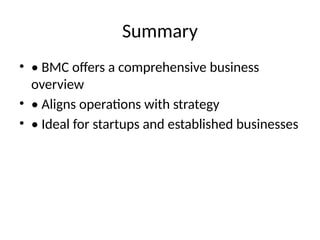 Summary
• • BMC offers a comprehensive business
overview
• • Aligns operations with strategy
• • Ideal for startups and established businesses
 