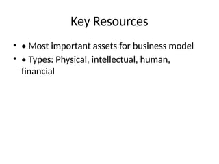 Key Resources
• • Most important assets for business model
• • Types: Physical, intellectual, human,
financial
 