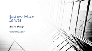 Business Model
Canvas
Moobel Design
Fandi / 0852001007
 
