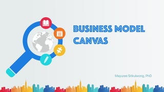 Business Model
Canvas
Mayuree Srikulwong, PhD
 