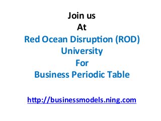 Join 
us 
At 
Red 
Ocean 
Disrup[on 
(ROD) 
University 
For 
Business 
Periodic 
Table 
hbp://businessmodels.ning.com 

