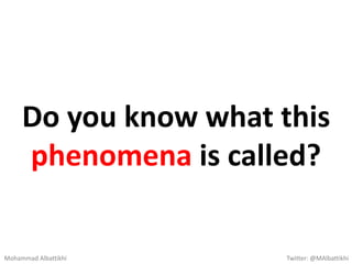 Do you know what this
phenomena is called?
Mohammad Albattikhi Twitter: @MAlbattikhi
 