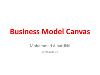 Business Model Canvas
Mohammad Albattikhi
@MAlbattikhi
 