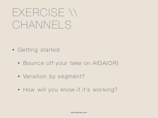 WWW.GHIABI.COM
EXERCISE  
CHANNELS
• Getting started
• Bounce off your take on AIDA(OR)
• Variation by segment?
• How will you know if it’s working?
 