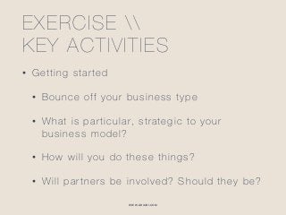 WWW.GHIABI.COM
EXERCISE  
KEY ACTIVITIES
• Getting started
• Bounce off your business type
• What is particular, strategic to your
business model?
• How will you do these things?
• Will partners be involved? Should they be?
 