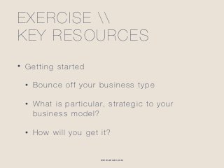 WWW.GHIABI.COM
EXERCISE  
KEY RESOURCES
• Getting started
• Bounce off your business type
• What is particular, strategic to your
business model?
• How will you get it?
 