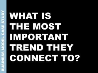 WHAT IS
THE MOST
IMPORTANT
TREND THEY
CONNECT TO?
BUSINESSMODELCASESTUDY
 
