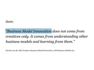 Quote:
“Business Model Innovation does not come from
creatives only. It comes from understanding other
business models and...
