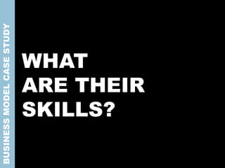 WHAT
ARE THEIR
SKILLS?
BUSINESSMODELCASESTUDY
 
